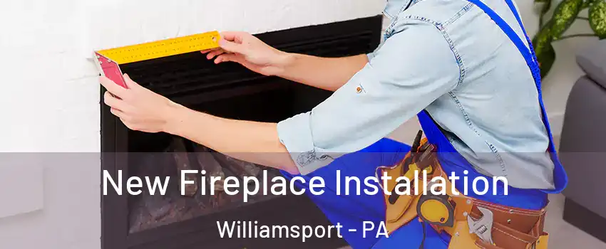  New Fireplace Installation Williamsport - PA