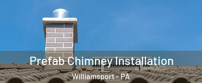  Prefab Chimney Installation Williamsport - PA