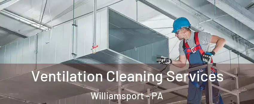  Ventilation Cleaning Services Williamsport - PA