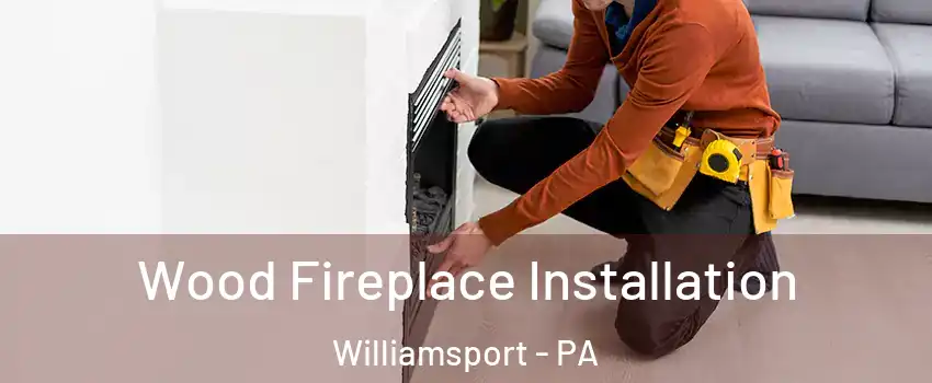  Wood Fireplace Installation Williamsport - PA