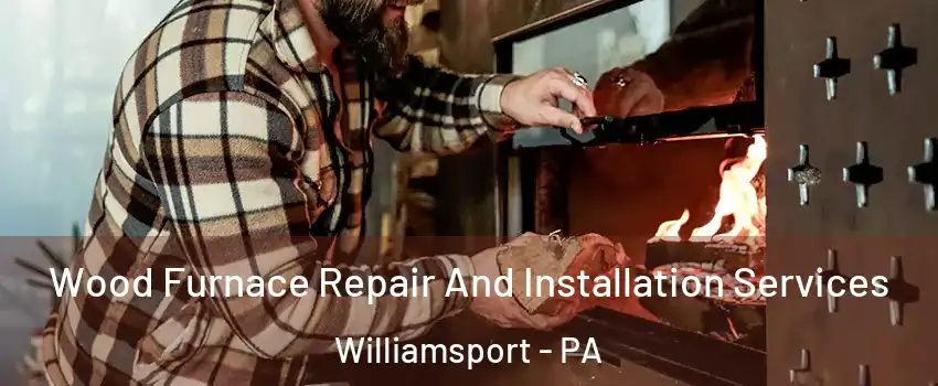  Wood Furnace Repair And Installation Services Williamsport - PA